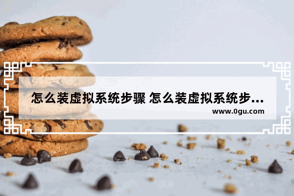 怎么装虚拟系统步骤 怎么装虚拟系统步骤教程