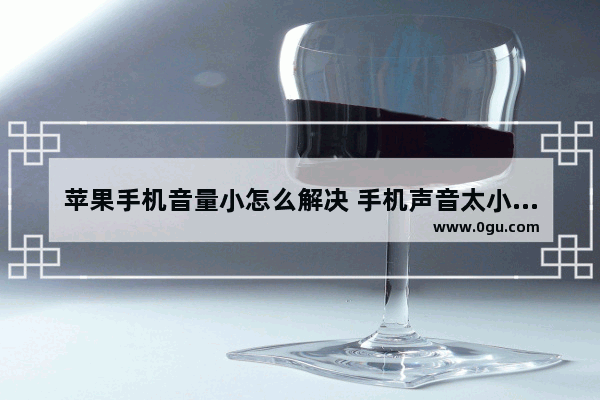 苹果手机音量小怎么解决 手机声音太小快速搞定方法