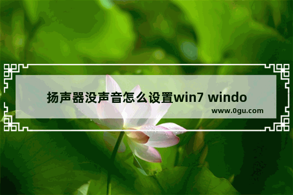 扬声器没声音怎么设置win7 windows7扬声器没声音