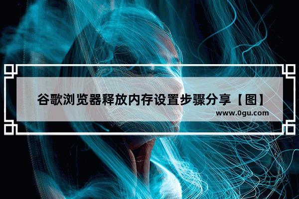 谷歌浏览器释放内存设置步骤分享【图】