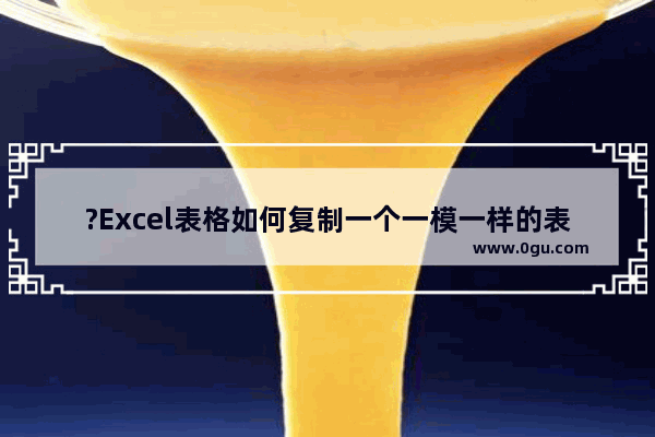 ?Excel表格如何复制一个一模一样的表格 Excel表格进行复制的方法教程