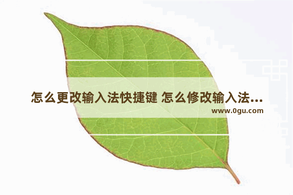 怎么更改输入法快捷键 怎么修改输入法切换的快捷键是什么