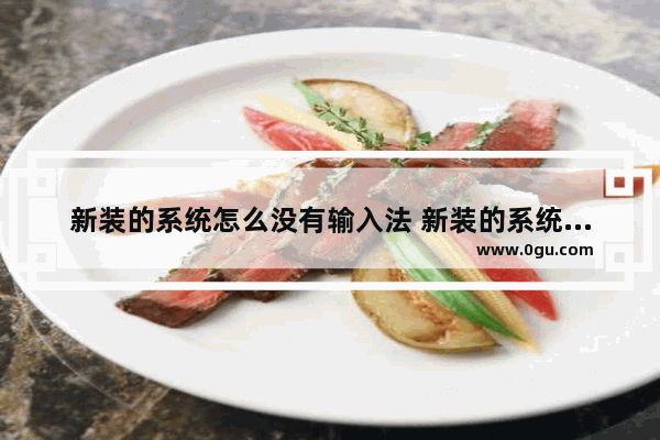 新装的系统怎么没有输入法 新装的系统怎么没有输入法设置