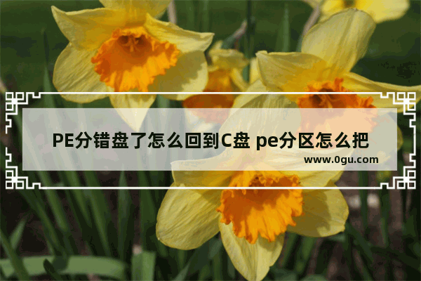 PE分错盘了怎么回到C盘 pe分区怎么把d盘换成c盘