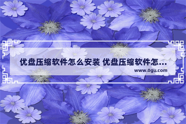 优盘压缩软件怎么安装 优盘压缩软件怎么安装到电脑