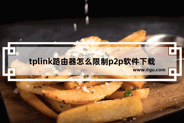 tplink路由器怎么限制p2p软件下载速度
