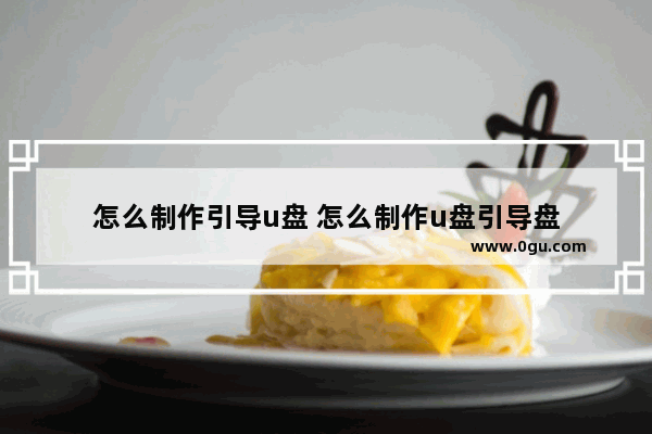 怎么制作引导u盘 怎么制作u盘引导盘