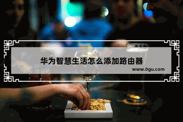 华为智慧生活怎么添加路由器