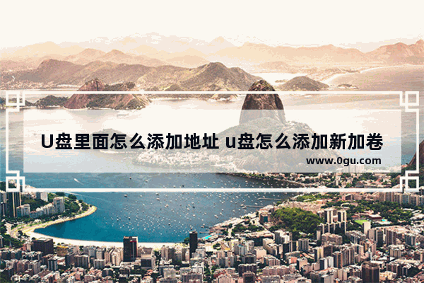 U盘里面怎么添加地址 u盘怎么添加新加卷