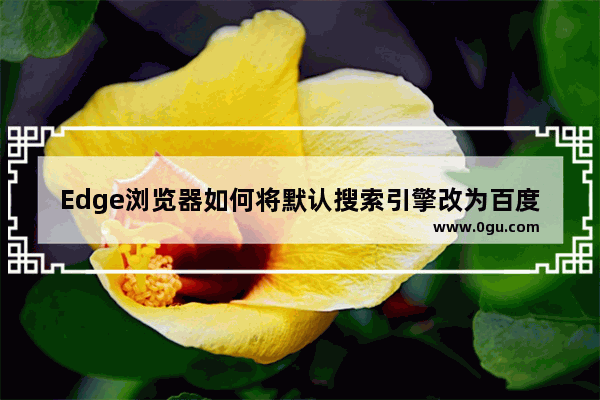 Edge浏览器如何将默认搜索引擎改为百度 Edge浏览器将默认搜索引擎改为百度的方法