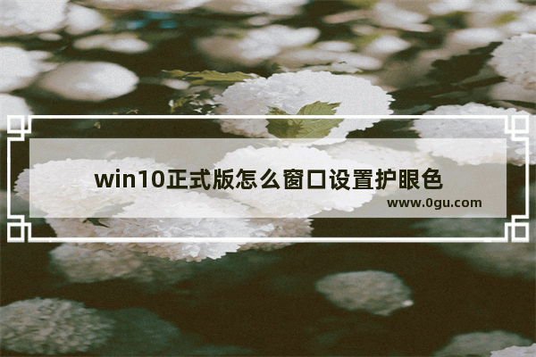 win10正式版怎么窗口设置护眼色