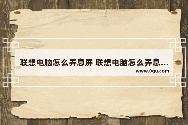 联想电脑怎么弄息屏 联想电脑怎么弄息屏时间
