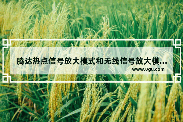 腾达热点信号放大模式和无线信号放大模式有什么区别