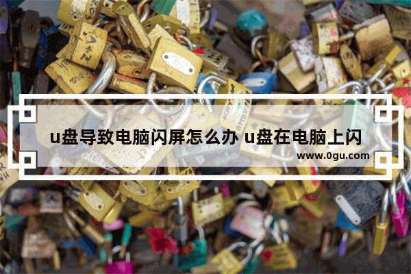 u盘导致电脑闪屏怎么办 u盘在电脑上闪