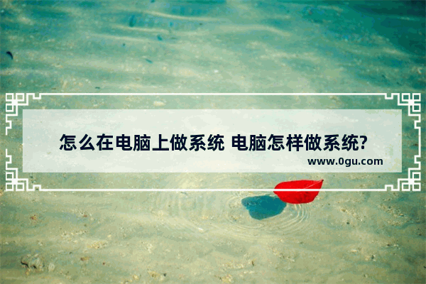 怎么在电脑上做系统 电脑怎样做系统?