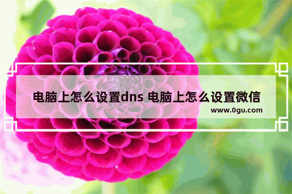 电脑上怎么设置dns 电脑上怎么设置微信密码锁屏