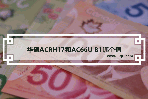 华硕ACRH17和AC66U B1哪个值得买？华硕AC66U B1和ACRH17路由对比详细评测