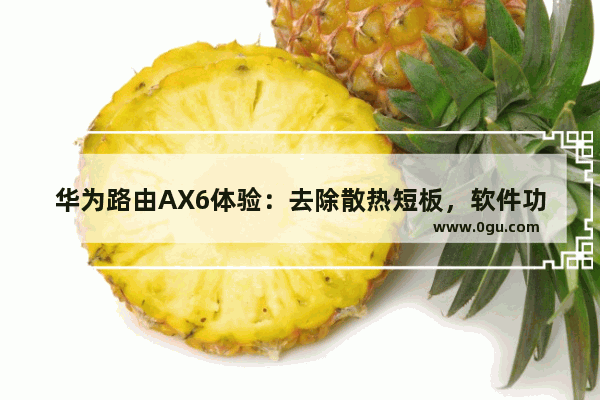 华为路由AX6体验：去除散热短板，软件功能更愈细分强化