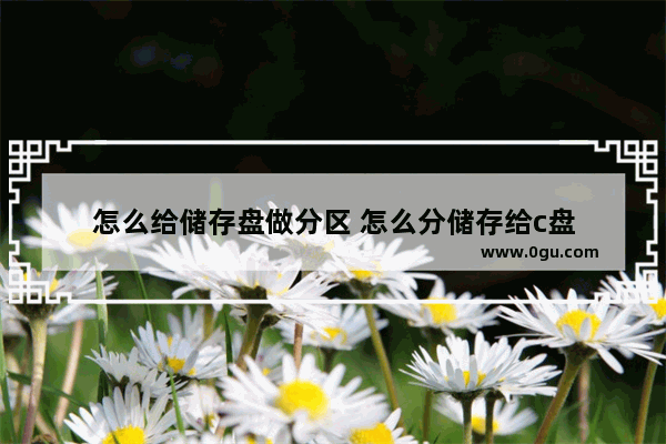 怎么给储存盘做分区 怎么分储存给c盘