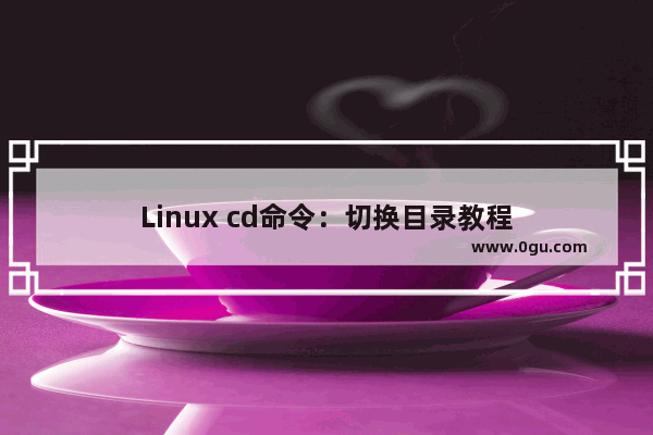 Linux cd命令：切换目录教程