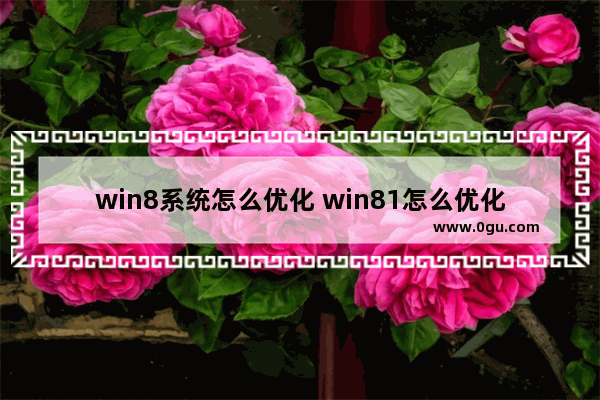 win8系统怎么优化 win81怎么优化才流畅