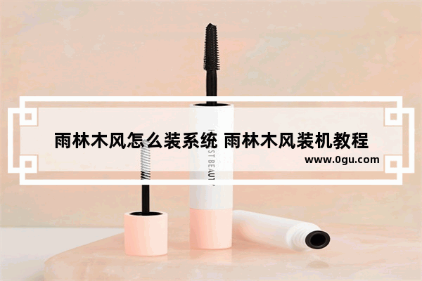 雨林木风怎么装系统 雨林木风装机教程