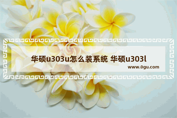 华硕u303u怎么装系统 华硕u303l做系统