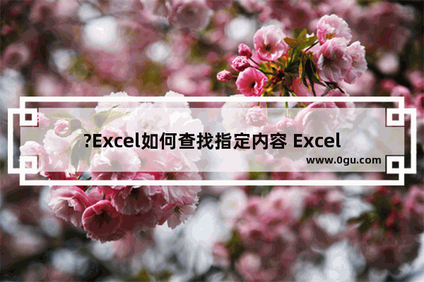 ?Excel如何查找指定内容 Excel表格查找指定内容的方法教程