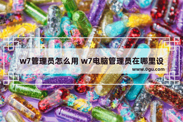 w7管理员怎么用 w7电脑管理员在哪里设置