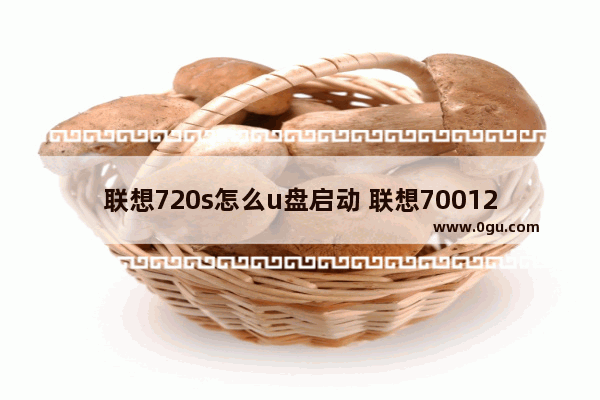 联想720s怎么u盘启动 联想70012isk怎么u盘启动