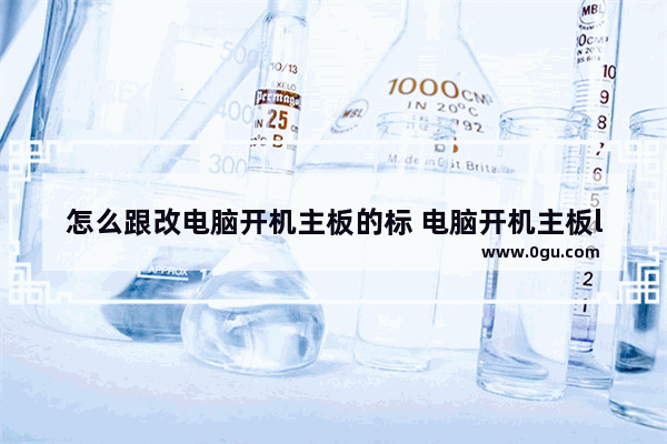 怎么跟改电脑开机主板的标 电脑开机主板logo修改