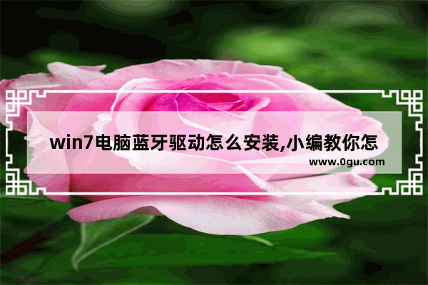 win7电脑蓝牙驱动怎么安装,小编教你怎么安装