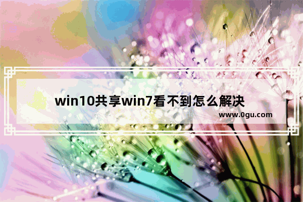 win10共享win7看不到怎么解决 