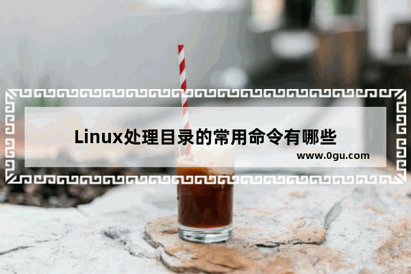 Linux处理目录的常用命令有哪些