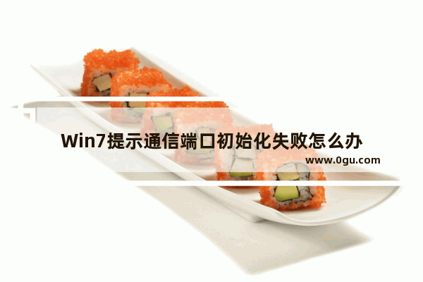 Win7提示通信端口初始化失败怎么办