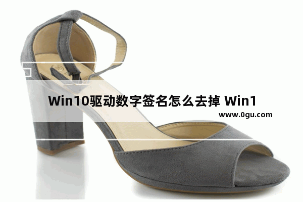 Win10驱动数字签名怎么去掉 Win10关闭数字签名方法教程