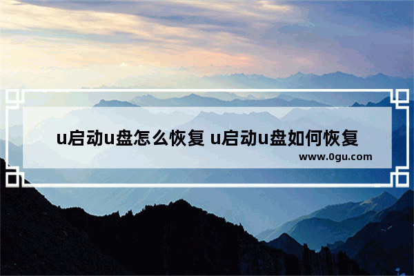 u启动u盘怎么恢复 u启动u盘如何恢复