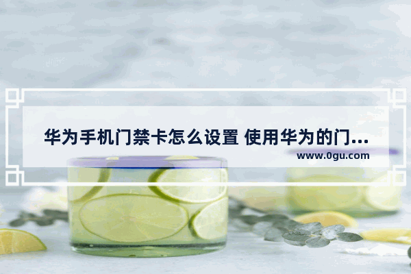 华为手机门禁卡怎么设置 使用华为的门钥匙功能的方法