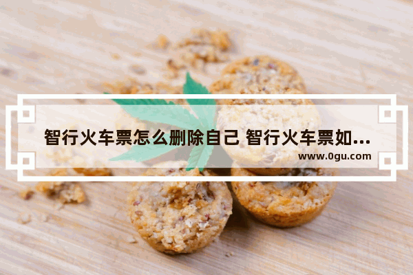 智行火车票怎么删除自己 智行火车票如何删除乘客信息