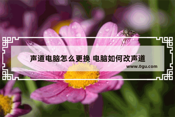 声道电脑怎么更换 电脑如何改声道