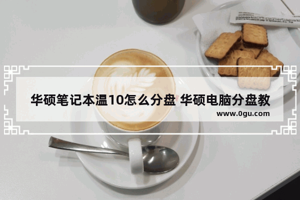 华硕笔记本温10怎么分盘 华硕电脑分盘教程windows10