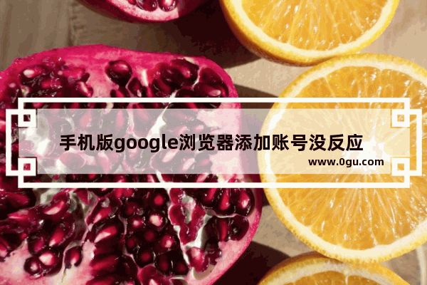 手机版google浏览器添加账号没反应 解决google浏览器添加账号没反应问题