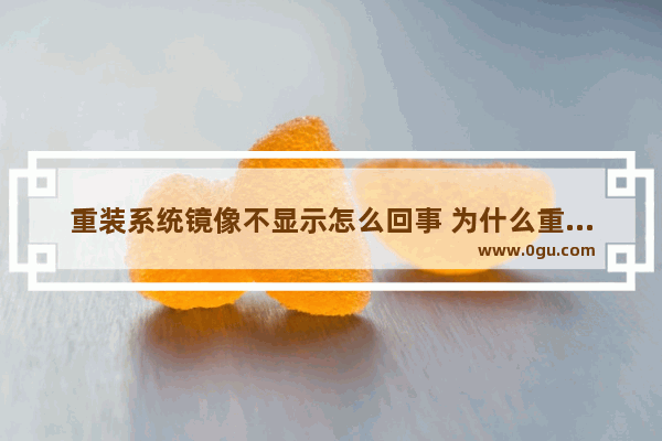 重装系统镜像不显示怎么回事 为什么重装系统找不到镜像