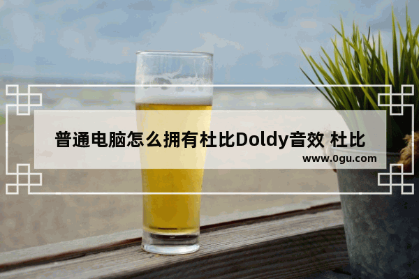 普通电脑怎么拥有杜比Doldy音效 杜比音效驱动的安装教程