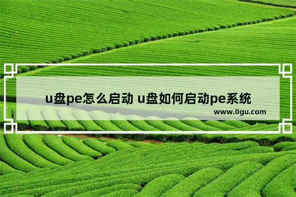 u盘pe怎么启动 u盘如何启动pe系统