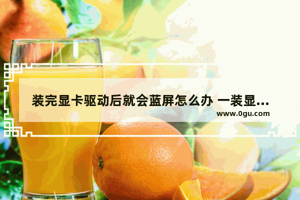 装完显卡驱动后就会蓝屏怎么办 一装显卡驱动就蓝屏是显卡坏了吗zol问答