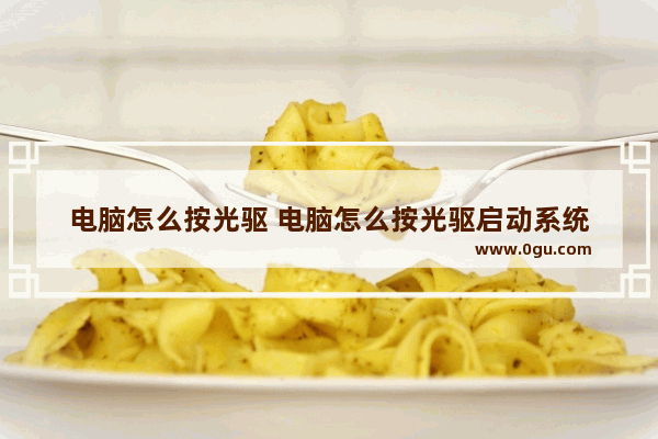 电脑怎么按光驱 电脑怎么按光驱启动系统