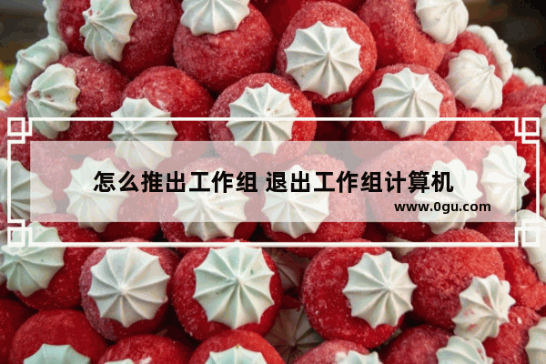 怎么推出工作组 退出工作组计算机