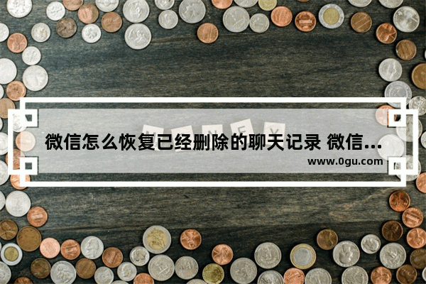 微信怎么恢复已经删除的聊天记录 微信聊天记录误删找回教程