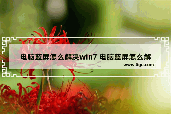 电脑蓝屏怎么解决win7 电脑蓝屏怎么解决win7按F8不管用